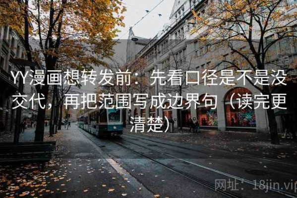 YY漫画想转发前：先看口径是不是没交代，再把范围写成边界句（读完更清楚）