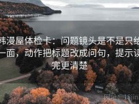 韩漫屋体检卡：问题镜头是不是只给一面，动作把标题改成问句，提示读完更清楚