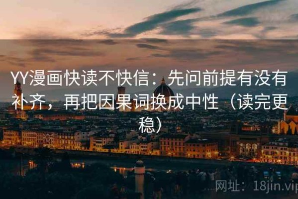 YY漫画快读不快信：先问前提有没有补齐，再把因果词换成中性（读完更稳）
