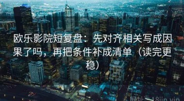 欧乐影院短复盘：先对齐相关写成因果了吗，再把条件补成清单（读完更稳）
