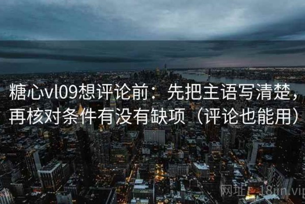 糖心vl09想评论前：先把主语写清楚，再核对条件有没有缺项（评论也能用）