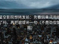 星空影院想转发前：先看因果词用顺了吗，再把前提补一句（不费劲但管用）