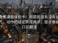 香蕉漫画体检卡：问题前提有没有补齐，动作把结论拆成两步，提示像做口径翻译