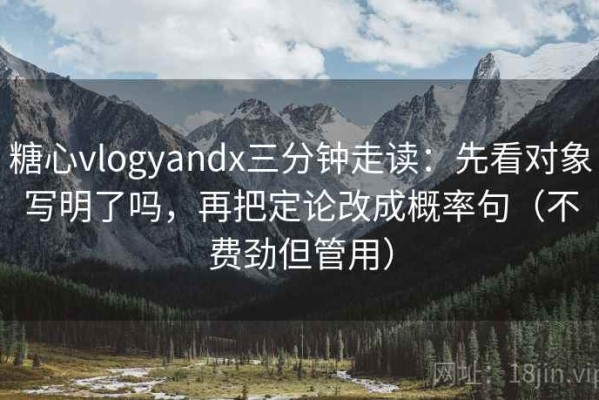 糖心vlogyandx三分钟走读：先看对象写明了吗，再把定论改成概率句（不费劲但管用）