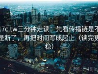 17c.tw三分钟走读：先看传播链是不是断了，再把时间写成起止（读完更稳）