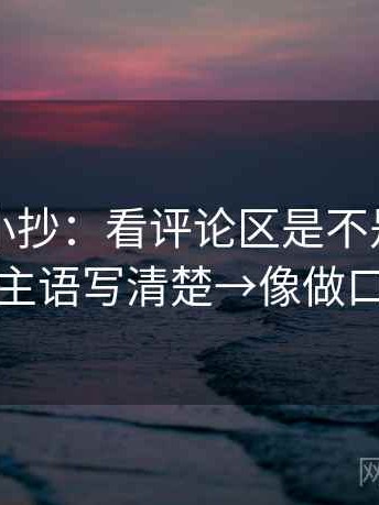 茶杯狐小抄：看评论区是不是改写了→做把主语写清楚→像做口径翻译