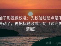 柚子影视像校准：先校轴线起点是不是动了，再把标题改成问句（读完更清醒）