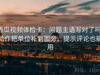 西瓜视频体检卡：问题主语写对了吗，动作把单位补到图旁，提示评论也能用