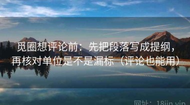 觅圈想评论前：先把段落写成提纲，再核对单位是不是漏标（评论也能用）