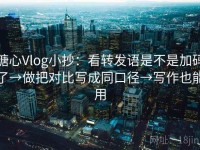 糖心Vlog小抄：看转发语是不是加码了→做把对比写成同口径→写作也能用