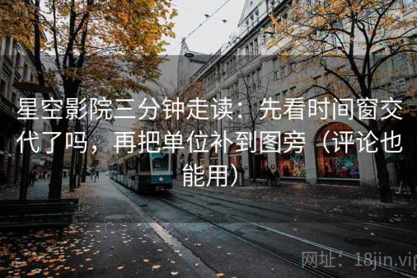 星空影院三分钟走读：先看时间窗交代了吗，再把单位补到图旁（评论也能用）