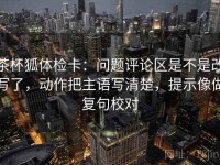 茶杯狐体检卡：问题评论区是不是改写了，动作把主语写清楚，提示像做复句校对