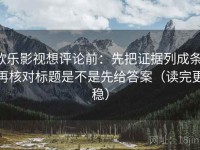 欧乐影视想评论前：先把证据列成条，再核对标题是不是先给答案（读完更稳）