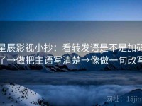 星辰影视小抄：看转发语是不是加码了→做把主语写清楚→像做一句改写