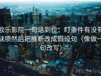 欧乐影院一句话到位：盯条件有没有缺项然后把推断改成假设句（像做一句改写）