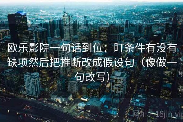 欧乐影院一句话到位：盯条件有没有缺项然后把推断改成假设句（像做一句改写）