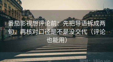 番茄影视想评论前：先把导语拆成两句，再核对口径是不是没交代（评论也能用）