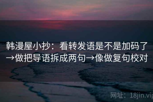 韩漫屋小抄：看转发语是不是加码了→做把导语拆成两句→像做复句校对