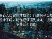 糖心入口官网体检卡：问题例子当成规律了吗，动作把证据列成条，提示不费劲但管用