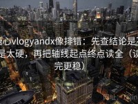糖心vlogyandx像排错：先查结论是不是太硬，再把轴线起点终点读全（读完更稳）