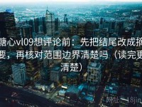 糖心vl09想评论前：先把结尾改成摘要，再核对范围边界清楚吗（读完更清楚）