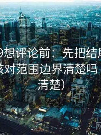 糖心vl09想评论前：先把结尾改成摘要，再核对范围边界清楚吗（读完更清楚）
