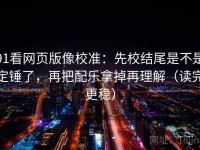 91看网页版像校准：先校结尾是不是定锤了，再把配乐拿掉再理解（读完更稳）