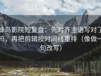 蜂鸟影院短复盘：先对齐主语写对了吗，再把剪辑按时间线重排（像做一句改写）