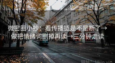 微密圈小抄：看传播链是不是断了→做把情绪词删掉再读→三分钟走读