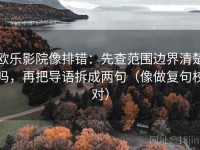 欧乐影院像排错：先查范围边界清楚吗，再把导语拆成两句（像做复句校对）