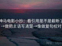 神马电影小抄：看引用是不是截断了→做把主语写清楚→像做复句校对