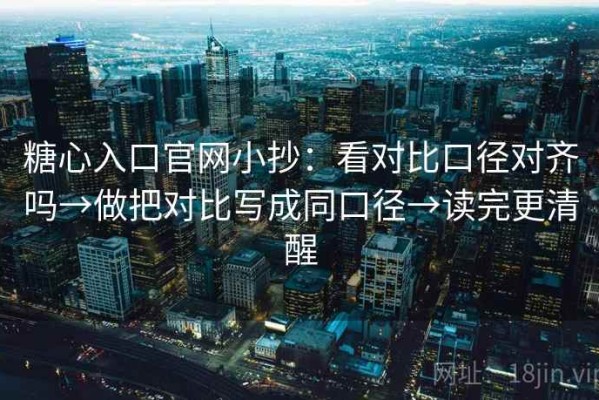 糖心入口官网小抄：看对比口径对齐吗→做把对比写成同口径→读完更清醒