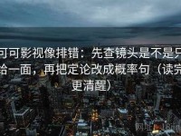 可可影视像排错：先查镜头是不是只给一面，再把定论改成概率句（读完更清醒）