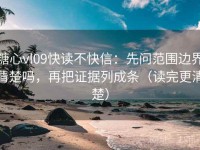 糖心vl09快读不快信：先问范围边界清楚吗，再把证据列成条（读完更清楚）