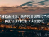 茶杯狐像排错：先查因果词用顺了吗，再把证据列成条（读完更稳）