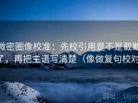微密圈像校准：先校引用是不是截断了，再把主语写清楚（像做复句校对）