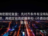 微密圈短复盘：先对齐条件有没有缺项，再把定论改成概率句（不费劲但管用）