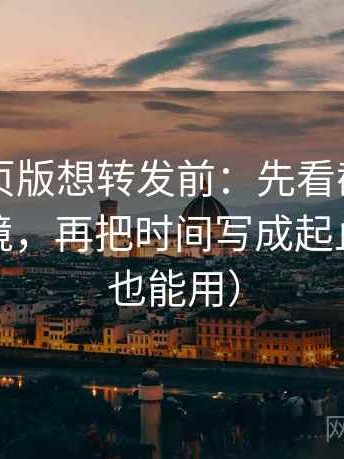 91看网页版想转发前：先看截图是不是缺语境，再把时间写成起止（评论也能用）