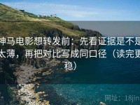 神马电影想转发前：先看证据是不是太薄，再把对比写成同口径（读完更稳）