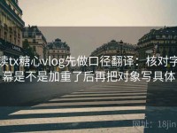 读tx糖心vlog先做口径翻译：核对字幕是不是加重了后再把对象写具体