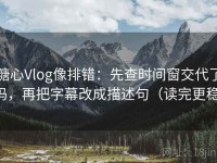 糖心Vlog像排错：先查时间窗交代了吗，再把字幕改成描述句（读完更稳）