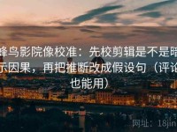 蜂鸟影院像校准：先校剪辑是不是暗示因果，再把推断改成假设句（评论也能用）
