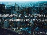 微密圈想评论前：先把证据列成条，再核对因果词用顺了吗（写作也能用）