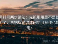 黑料网两步读法：先抓引用是不是截断了，再把标题改成问句（写作也能用）