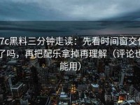 17c黑料三分钟走读：先看时间窗交代了吗，再把配乐拿掉再理解（评论也能用）