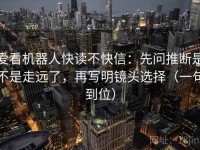 爱看机器人快读不快信：先问推断是不是走远了，再写明镜头选择（一句到位）