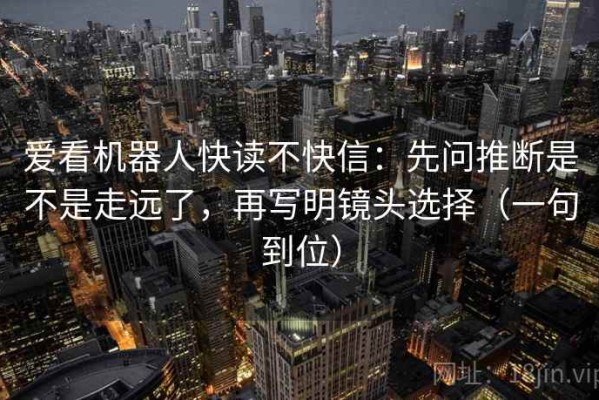爱看机器人快读不快信：先问推断是不是走远了，再写明镜头选择（一句到位）