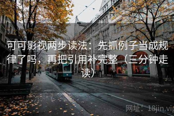 可可影视两步读法：先抓例子当成规律了吗，再把引用补完整（三分钟走读）