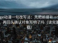age动漫一句改写法：先把前提补一句，再回头确认对象写明了吗（读完更稳）