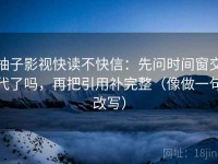 柚子影视快读不快信：先问时间窗交代了吗，再把引用补完整（像做一句改写）